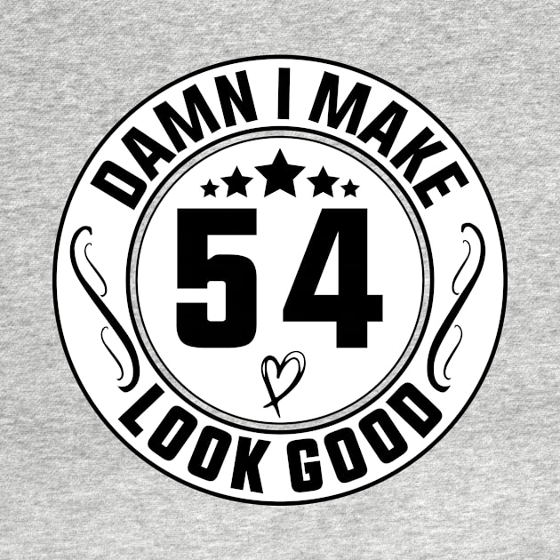 Damn I Make 54 Look Good Funny Birthday by shopcherroukia